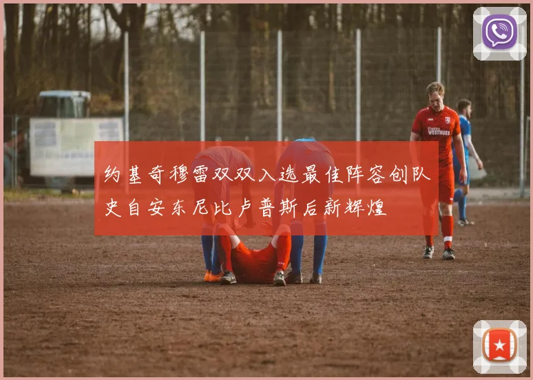 约基奇穆雷双双入选最佳阵容创队史自安东尼比卢普斯后新辉煌