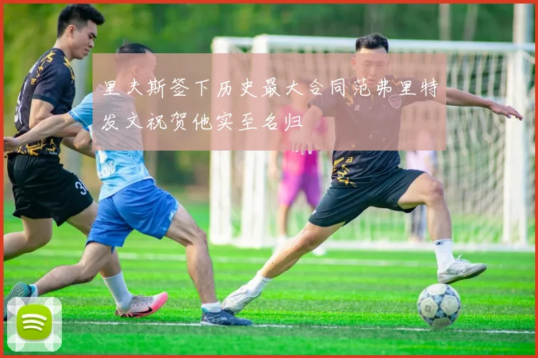 里夫斯签下历史最大合同范弗里特发文祝贺他实至名归