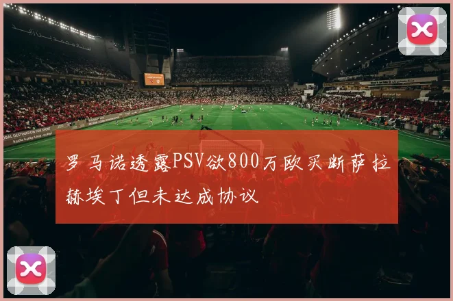 罗马诺透露PSV欲800万欧买断萨拉赫埃丁但未达成协议