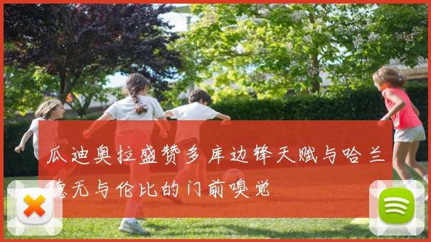 瓜迪奥拉盛赞多库边锋天赋与哈兰德无与伦比的门前嗅觉