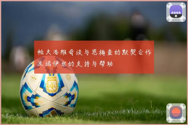 帕夫洛维奇谈与恩梅查的默契合作及诺伊尔的支持与帮助