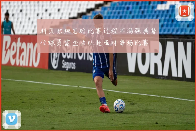 科贝尔坦言对比赛过程不满强调每位球员需全力以赴面对每场比赛