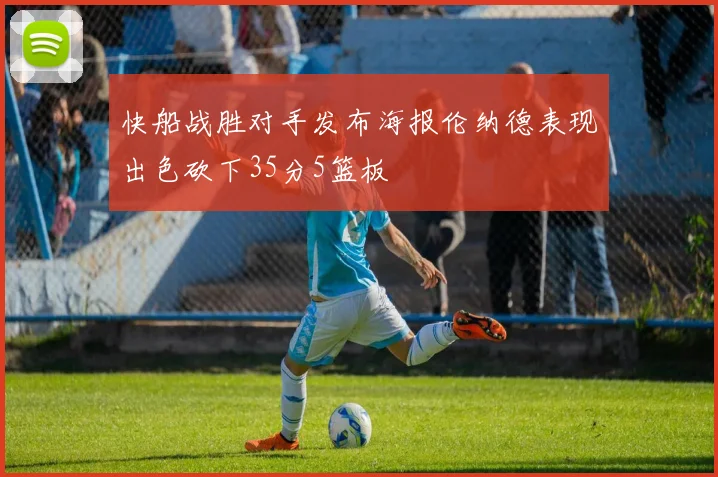 快船战胜对手发布海报伦纳德表现出色砍下35分5篮板