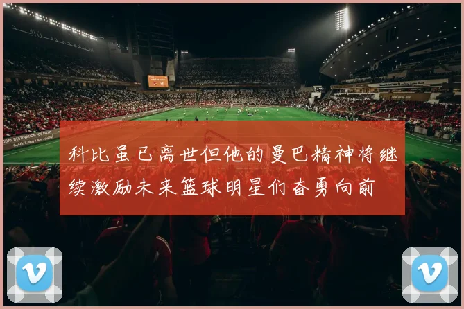 科比虽已离世但他的曼巴精神将继续激励未来篮球明星们奋勇向前